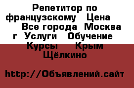 Репетитор по французскому › Цена ­ 800 - Все города, Москва г. Услуги » Обучение. Курсы   . Крым,Щёлкино